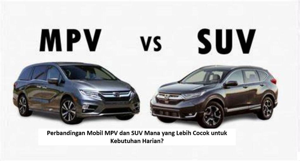 Perbandingan Mobil MPV dan SUV Mana yang Lebih Cocok untuk Kebutuhan Harian?